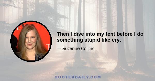 Then I dive into my tent before I do something stupid like cry.