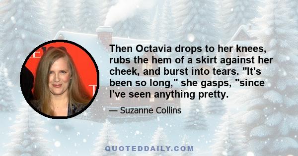 Then Octavia drops to her knees, rubs the hem of a skirt against her cheek, and burst into tears. It's been so long, she gasps, since I've seen anything pretty.