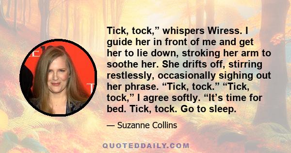 Tick, tock,” whispers Wiress. I guide her in front of me and get her to lie down, stroking her arm to soothe her. She drifts off, stirring restlessly, occasionally sighing out her phrase. “Tick, tock.” “Tick, tock,” I