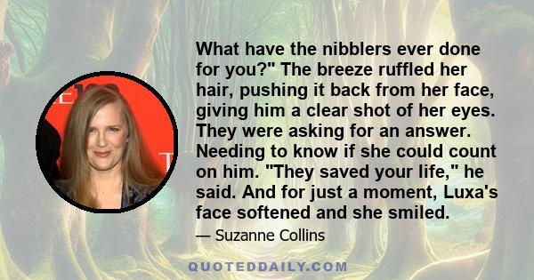 What have the nibblers ever done for you? The breeze ruffled her hair, pushing it back from her face, giving him a clear shot of her eyes. They were asking for an answer. Needing to know if she could count on him. They