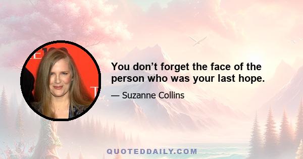 You don’t forget the face of the person who was your last hope.