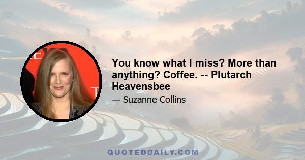 You know what I miss? More than anything? Coffee. -- Plutarch Heavensbee