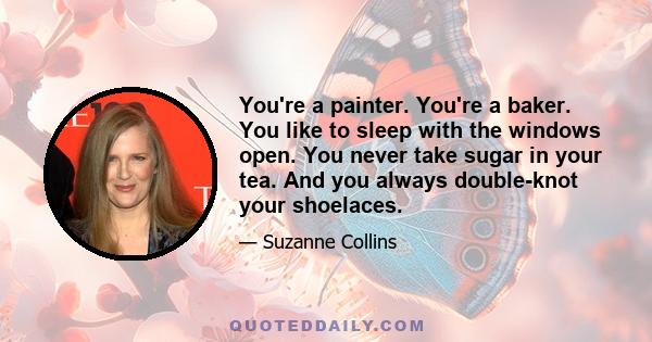 You're a painter. You're a baker. You like to sleep with the windows open. You never take sugar in your tea. And you always double-knot your shoelaces.