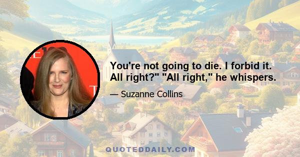 You're not going to die. I forbid it. All right? All right, he whispers.