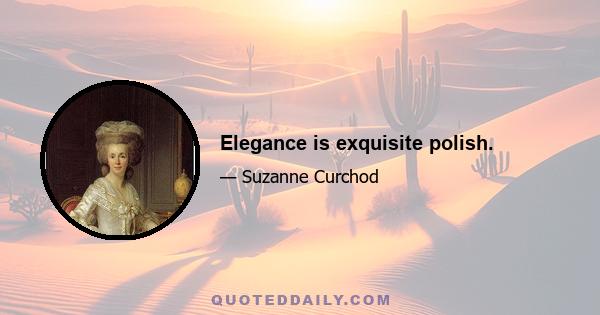 Elegance is exquisite polish.