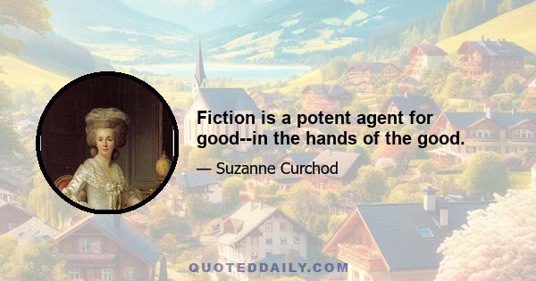 Fiction is a potent agent for good--in the hands of the good.