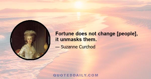 Fortune does not change [people], it unmasks them.