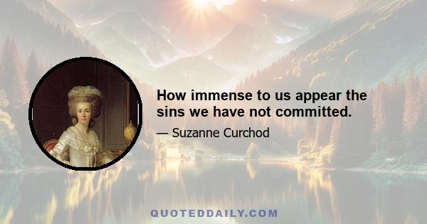 How immense to us appear the sins we have not committed.