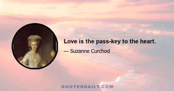 Love is the pass-key to the heart.