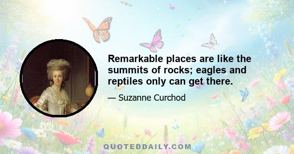 Remarkable places are like the summits of rocks; eagles and reptiles only can get there.