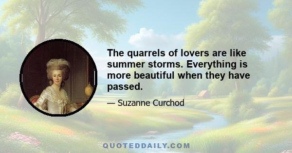 The quarrels of lovers are like summer storms. Everything is more beautiful when they have passed.