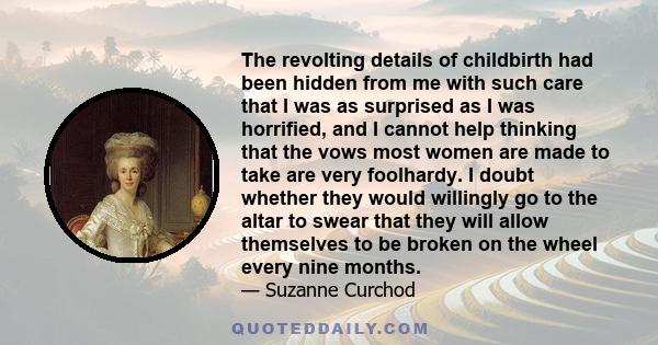 The revolting details of childbirth had been hidden from me with such care that I was as surprised as I was horrified, and I cannot help thinking that the vows most women are made to take are very foolhardy. I doubt