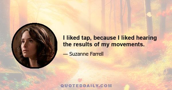 I liked tap, because I liked hearing the results of my movements.