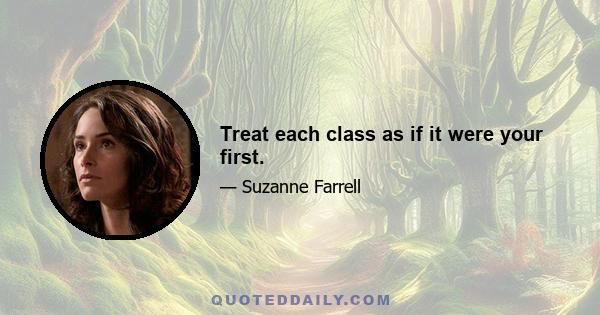 Treat each class as if it were your first.