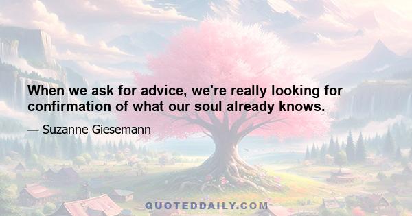 When we ask for advice, we're really looking for confirmation of what our soul already knows.