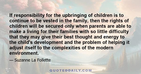 If responsibility for the upbringing of children is to continue to be vested in the family, then the rights of children will be secured only when parents are able to make a living for their families with so little