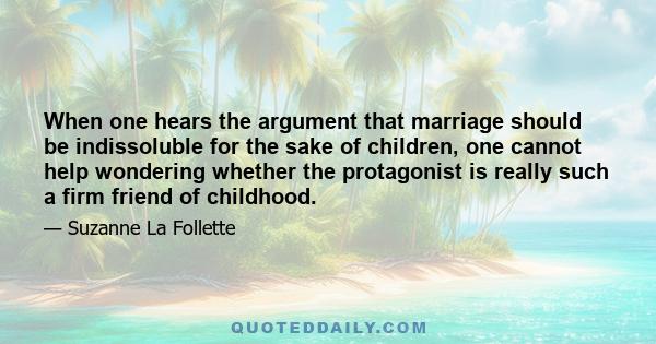 When one hears the argument that marriage should be indissoluble for the sake of children, one cannot help wondering whether the protagonist is really such a firm friend of childhood.