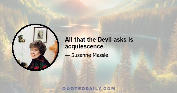 All that the Devil asks is acquiescence.