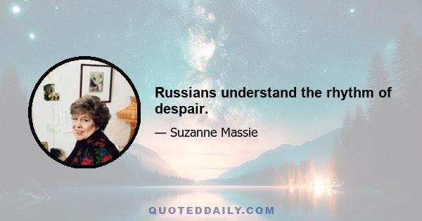 Russians understand the rhythm of despair.