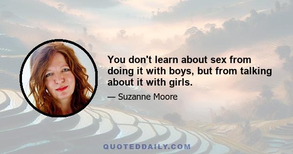 You don't learn about sex from doing it with boys, but from talking about it with girls.