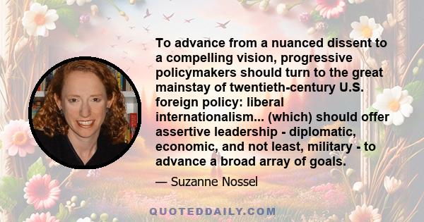 To advance from a nuanced dissent to a compelling vision, progressive policymakers should turn to the great mainstay of twentieth-century U.S. foreign policy: liberal internationalism... (which) should offer assertive