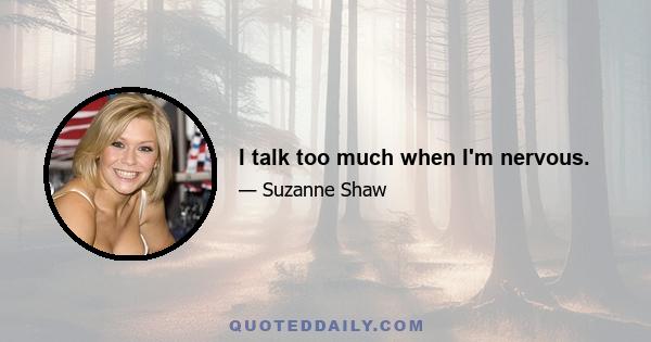 I talk too much when I'm nervous.