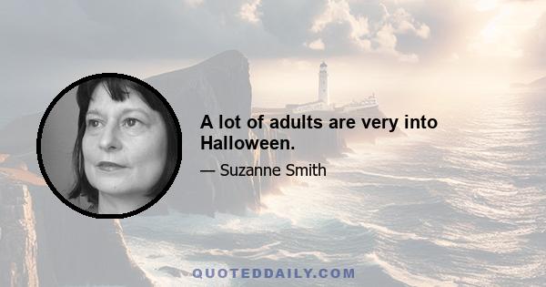 A lot of adults are very into Halloween.