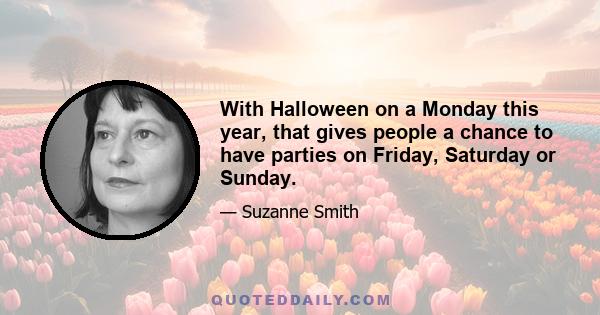 With Halloween on a Monday this year, that gives people a chance to have parties on Friday, Saturday or Sunday.