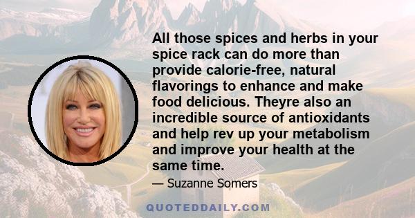 All those spices and herbs in your spice rack can do more than provide calorie-free, natural flavorings to enhance and make food delicious. Theyre also an incredible source of antioxidants and help rev up your