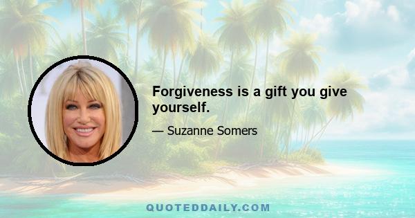 Forgiveness is a gift you give yourself.