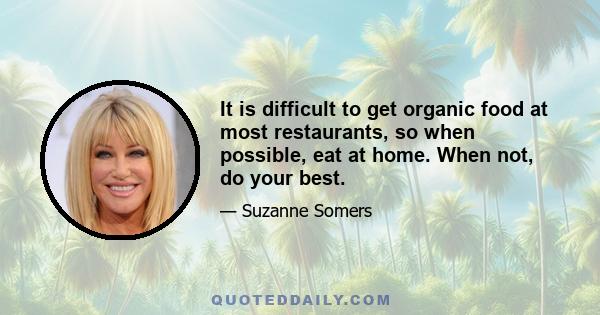 It is difficult to get organic food at most restaurants, so when possible, eat at home. When not, do your best.