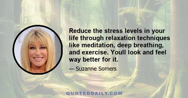 Reduce the stress levels in your life through relaxation techniques like meditation, deep breathing, and exercise. Youll look and feel way better for it.