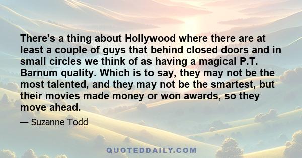 There's a thing about Hollywood where there are at least a couple of guys that behind closed doors and in small circles we think of as having a magical P.T. Barnum quality. Which is to say, they may not be the most