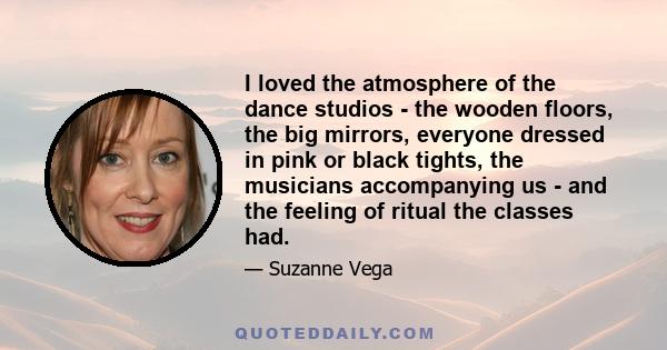 I loved the atmosphere of the dance studios - the wooden floors, the big mirrors, everyone dressed in pink or black tights, the musicians accompanying us - and the feeling of ritual the classes had.