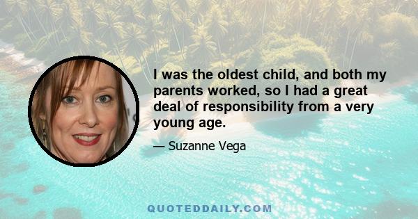 I was the oldest child, and both my parents worked, so I had a great deal of responsibility from a very young age.