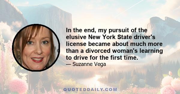 In the end, my pursuit of the elusive New York State driver's license became about much more than a divorced woman's learning to drive for the first time.