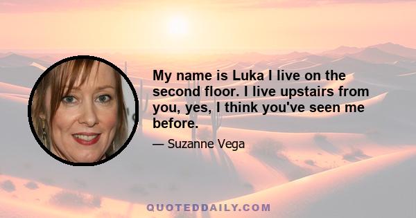 My name is Luka I live on the second floor. I live upstairs from you, yes, I think you've seen me before.