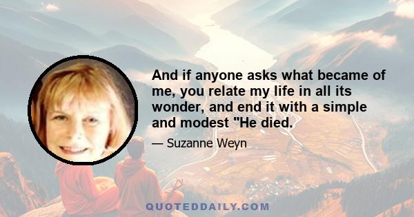 And if anyone asks what became of me, you relate my life in all its wonder, and end it with a simple and modest He died.