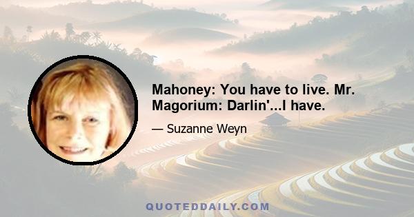 Mahoney: You have to live. Mr. Magorium: Darlin'...I have.