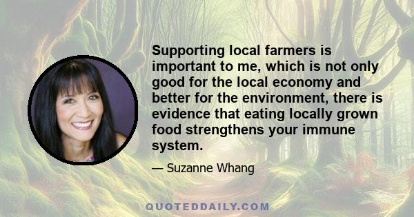 Supporting local farmers is important to me, which is not only good for the local economy and better for the environment, there is evidence that eating locally grown food strengthens your immune system.