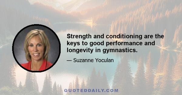 Strength and conditioning are the keys to good performance and longevity in gymnastics.