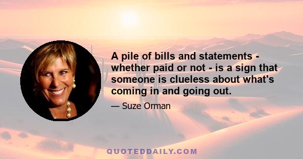 A pile of bills and statements - whether paid or not - is a sign that someone is clueless about what's coming in and going out.