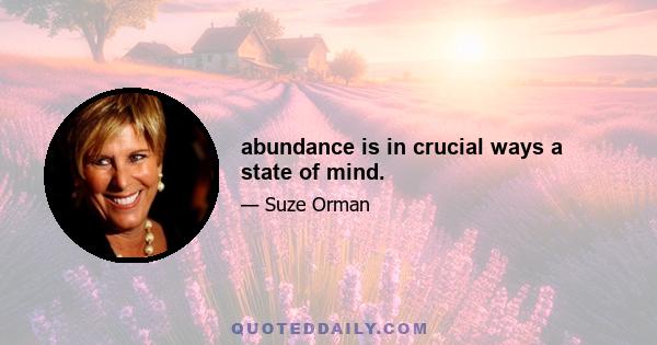 abundance is in crucial ways a state of mind.