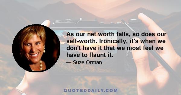 As our net worth falls, so does our self-worth. Ironically, it's when we don't have it that we most feel we have to flaunt it.