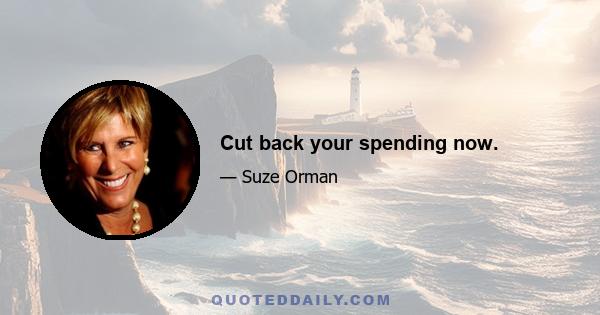 Cut back your spending now.