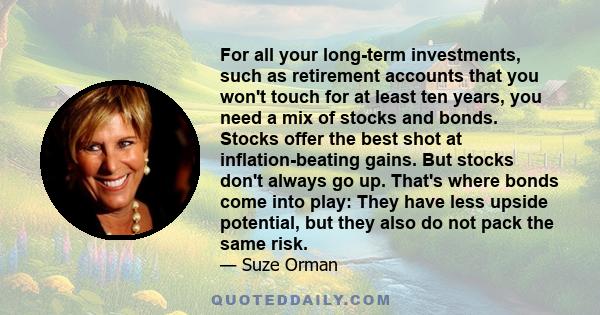 For all your long-term investments, such as retirement accounts that you won't touch for at least ten years, you need a mix of stocks and bonds. Stocks offer the best shot at inflation-beating gains. But stocks don't