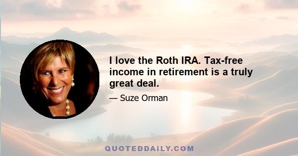 I love the Roth IRA. Tax-free income in retirement is a truly great deal.