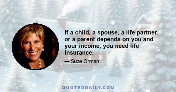 If a child, a spouse, a life partner, or a parent depends on you and your income, you need life insurance.