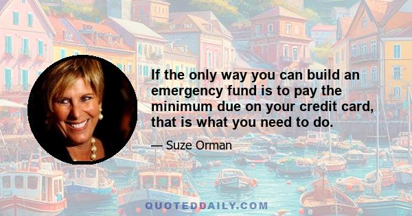 If the only way you can build an emergency fund is to pay the minimum due on your credit card, that is what you need to do.