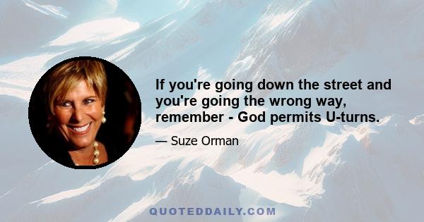 If you're going down the street and you're going the wrong way, remember - God permits U-turns.